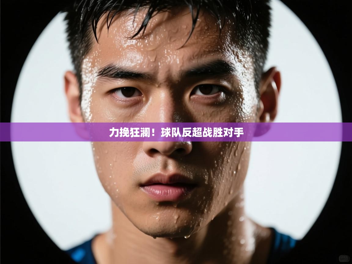 力挽狂澜！球队反超战胜对手  第1张