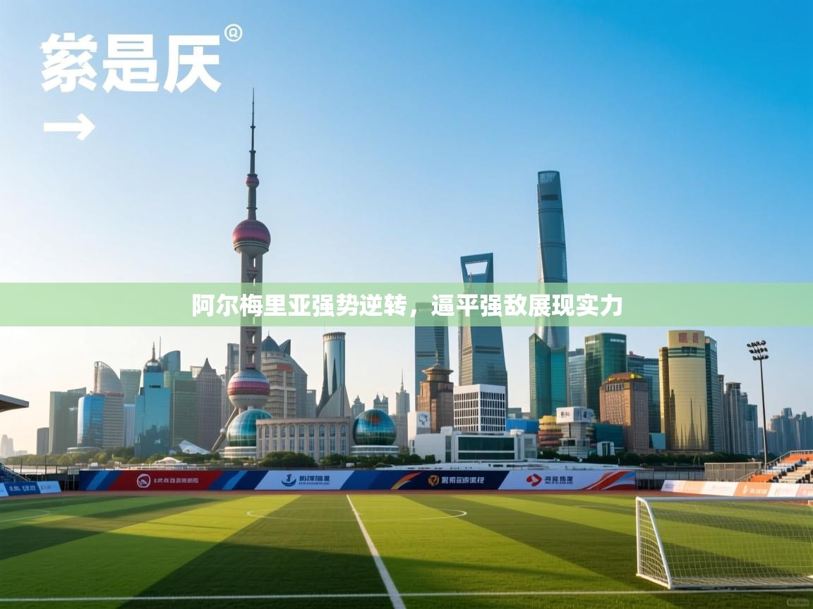 阿尔梅里亚强势逆转,逼平强敌展现实力 第1张