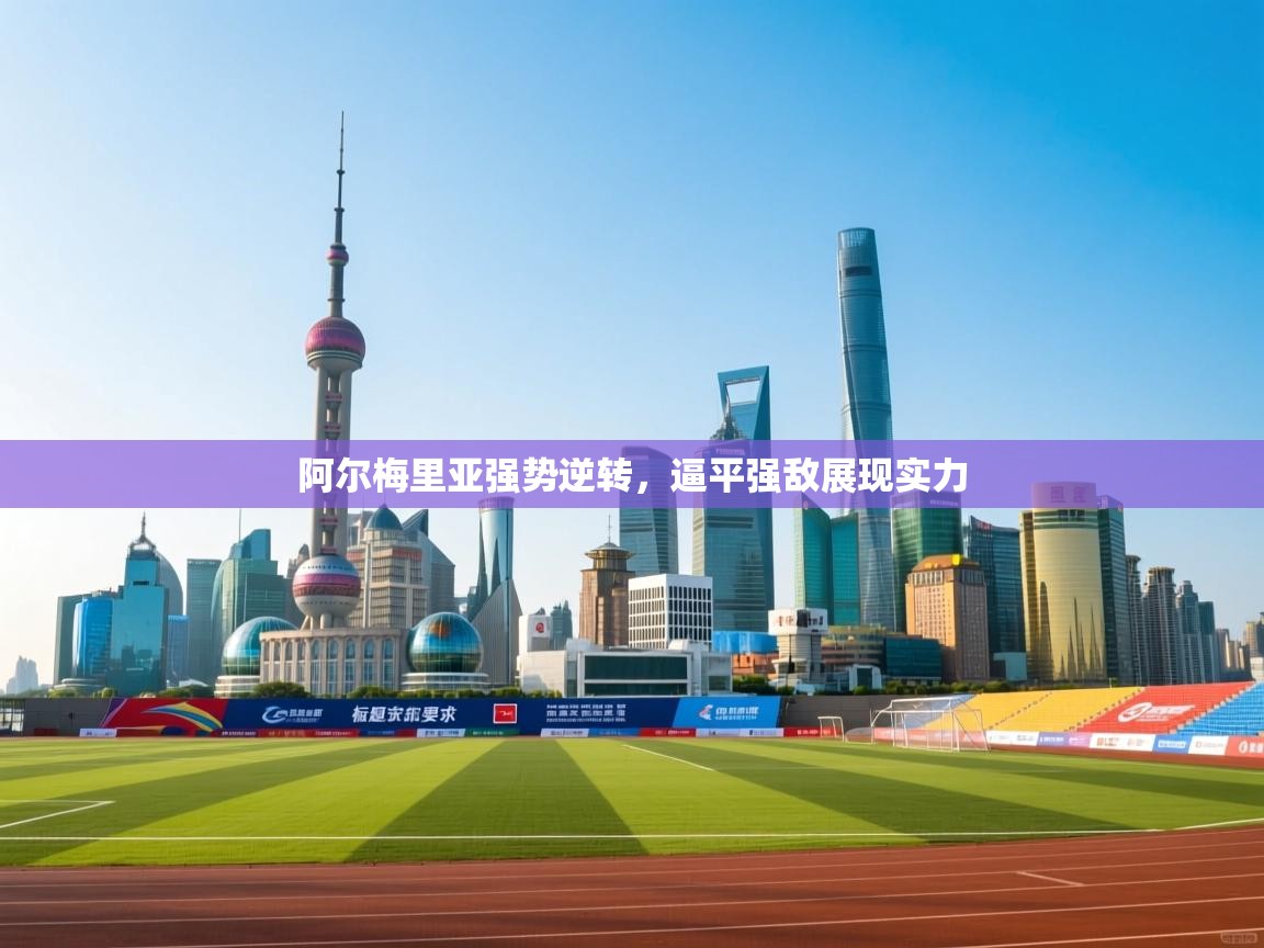 阿尔梅里亚强势逆转,逼平强敌展现实力 第2张