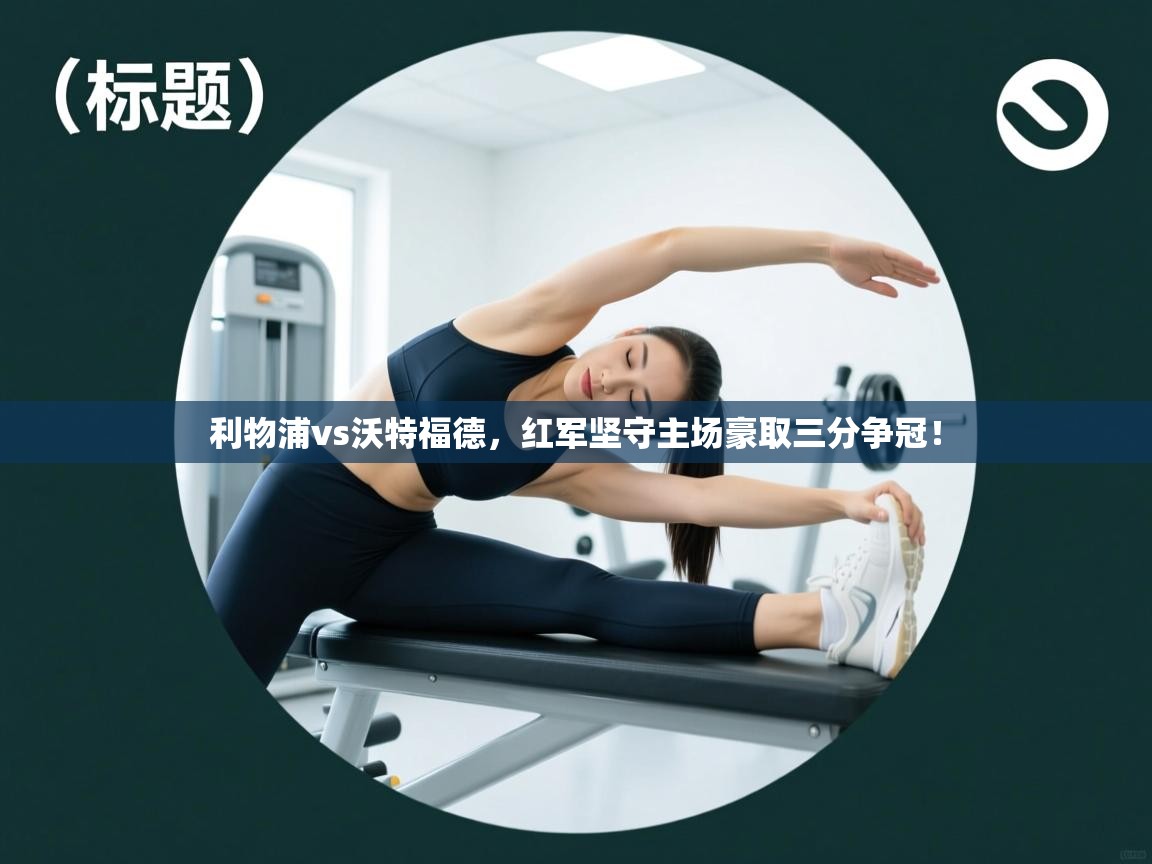 利物浦vs沃特福德,红军坚守主场豪取三分争冠! 第1张