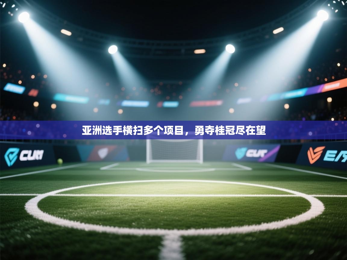 亚洲选手横扫多个项目,勇夺桂冠尽在望 第1张