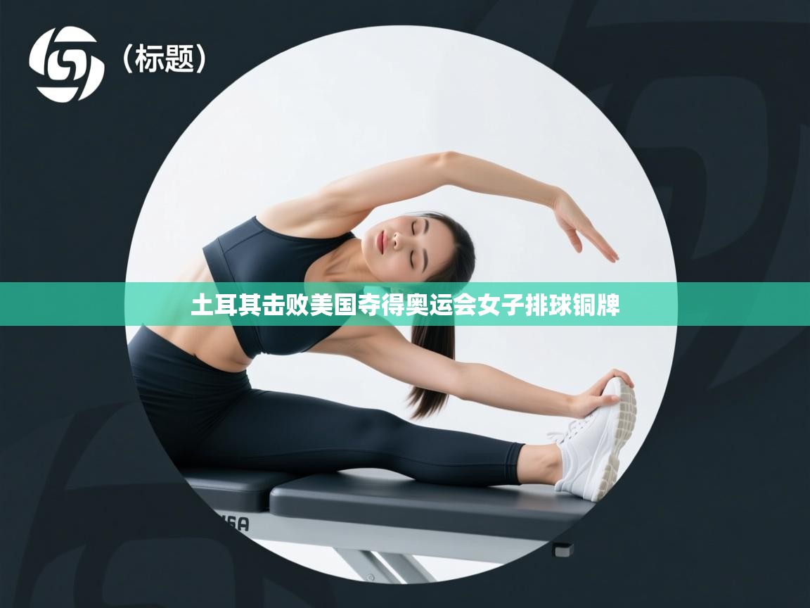 土耳其击败美国夺得奥运会女子排球铜牌  第1张