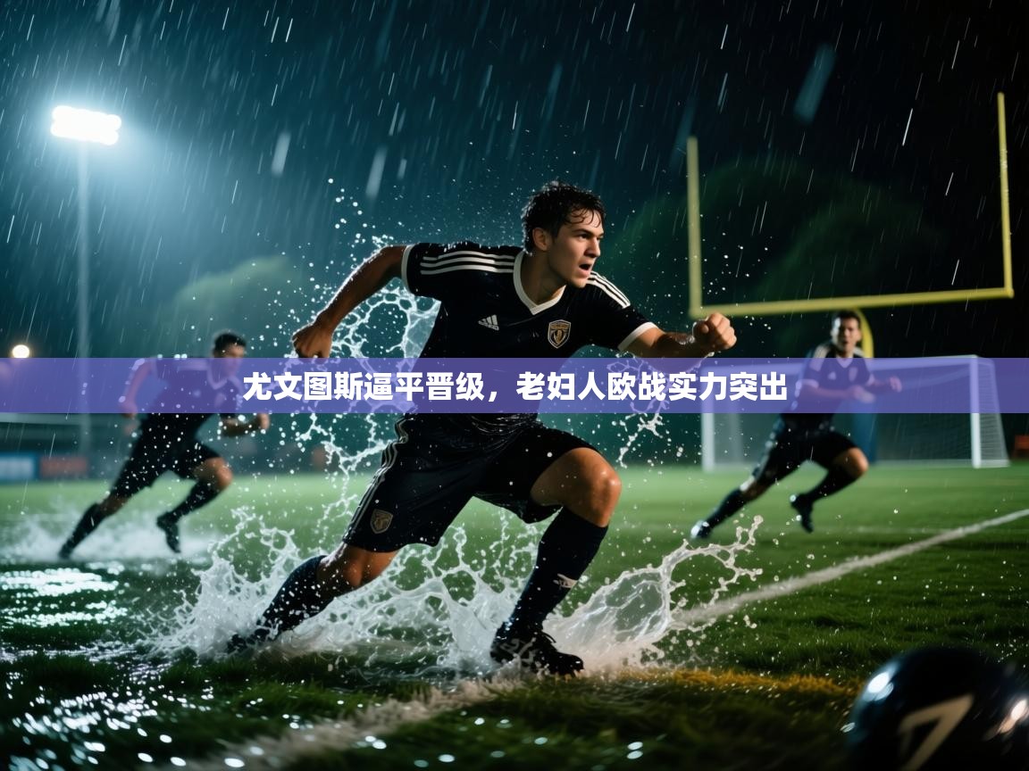 尤文图斯逼平晋级，老妇人欧战实力突出  第2张