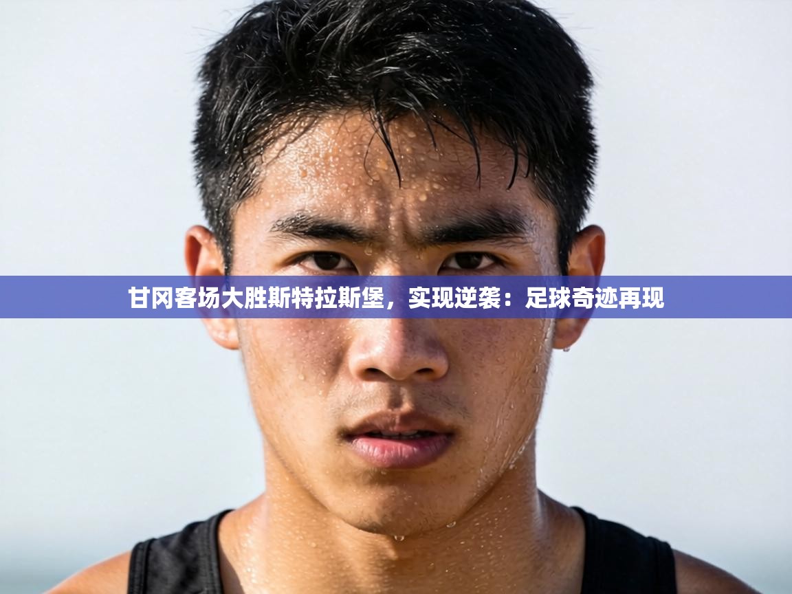 甘冈客场大胜斯特拉斯堡,实现逆袭:足球奇迹再现 第1张