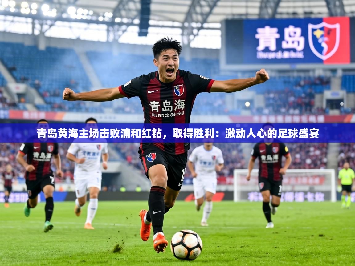 青岛黄海主场击败浦和红钻，取得胜利：激动人心的足球盛宴  第2张